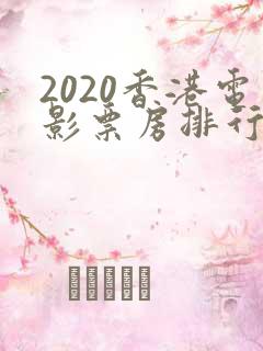 2020香港电影票房排行榜前十名 2020香港电影票房排行榜前十名