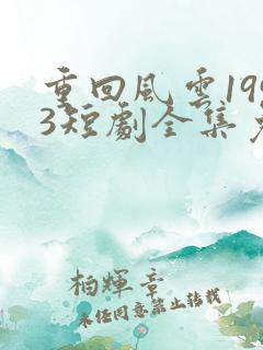 重回风云1993短剧全集免费