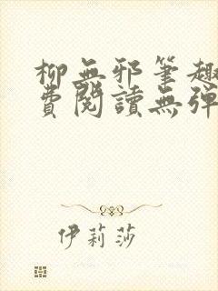 柳无邪笔趣阁免费阅读无弹窗