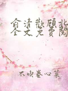 俞清欢顾北小说全文免费阅读 俞清欢顾北小说全文免费阅读