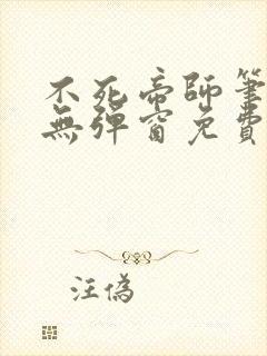 不死帝师笔趣阁无弹窗免费阅读 不死帝师笔趣阁无弹窗免费阅读
