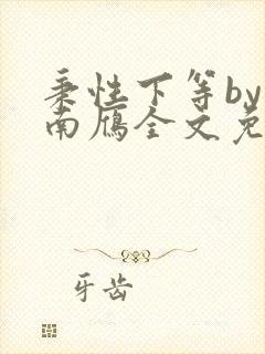 秉性下等by回南雁全文免费阅读笔趣阁