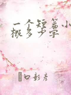 一个短篇小说大概多少字 一个短篇小说大概多少字