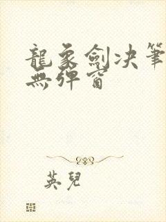 龙象剑决笔趣阁无弹窗 龙象剑决笔趣阁无弹窗