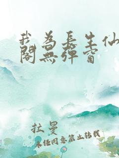 我为长生仙笔趣阁无弹窗 我为长生仙笔趣阁无弹窗