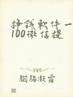 挣钱软件一天赚100微信提