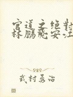 官道之绝对权力林鹏飞安江小说原文