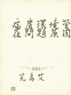 病房环境管理存在问题原因及整改措施分析