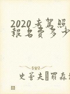 2020考驾照报名费多少钱