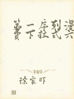 第一序列漫画免费下拉式六漫画 第一序列漫画免费下拉式六漫画