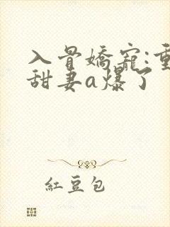 入骨娇宠:重生甜妻a爆了