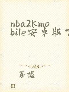 nba2kmobile安卓版下载 nba2kmobile安卓版下载