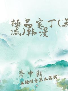 极品家丁(无删减)韩漫 极品家丁(无删减)韩漫