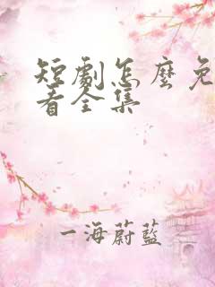 短剧怎么免费观看全集