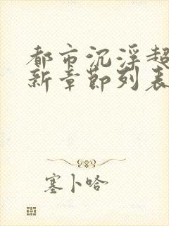 都市沉浮超前更新章节列表
