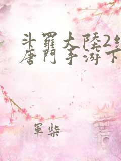 斗罗大陆2绝世唐门手游下载