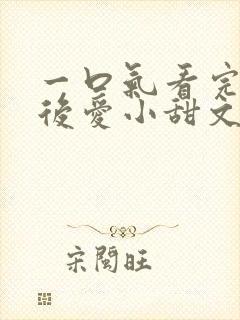 一口气看完先婚后爱小甜文
