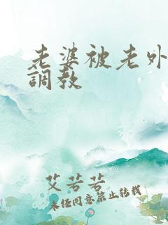 老婆被老外淫虐调教