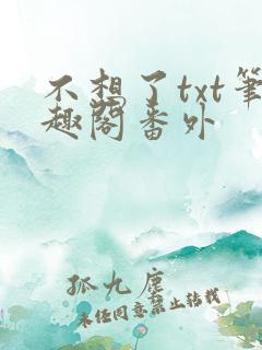 不想了txt笔趣阁番外