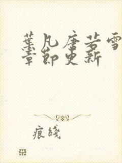 叶凡唐若雪最新章节更新