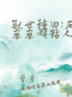 兽世种田:反派崽崽超粘人txt