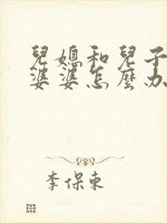 儿媳和儿子吵架婆婆怎么办