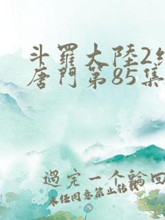斗罗大陆2绝世唐门第85集 斗罗大陆2绝世唐门第85集