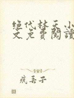 绝代林天小说全文免费阅读下载