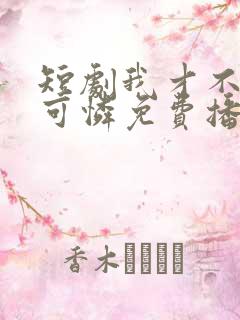 短剧我才不是小可怜免费播放全集