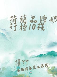 荷兰品牌奶粉排行榜10强