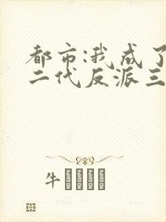 都市:我成了富二代反派三部关系