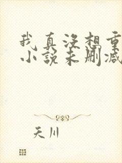 我真没想重生啊小说未删减版