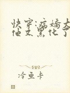 快穿:病娇大佬他又黑化了小说