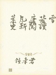 叶凡唐若雪最新更新阅读 叶凡唐若雪最新更新阅读