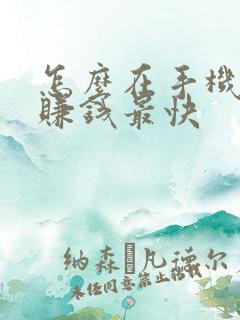 怎么在手机上面赚钱最快 怎么在手机上面赚钱最快