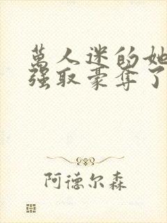 万人迷的她又被强取豪夺了小说