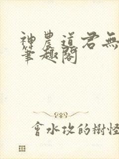 神农道君无防盗笔趣阁 神农道君无防盗笔趣阁