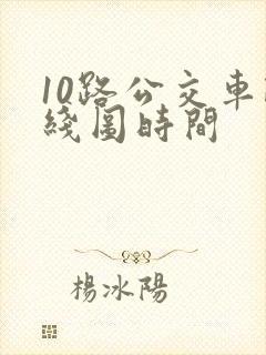 10路公交车路线图时间 10路公交车路线图时间