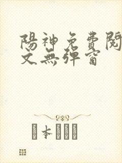 阳神免费阅读全文无弹窗