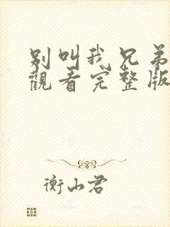 别叫我兄弟免费观看完整版在线全集