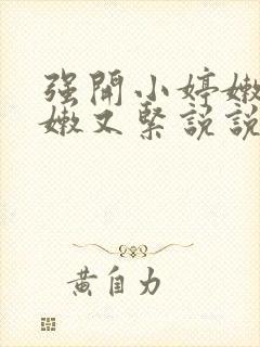 强开小婷嫩苞又嫩又紧说说