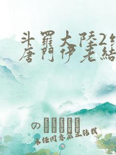 斗罗大陆2绝世唐门伊老结局