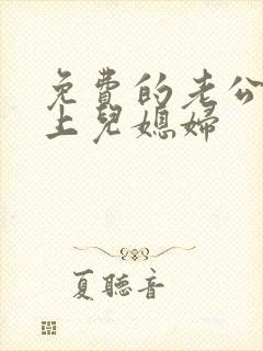 免费的老公公强上儿媳妇