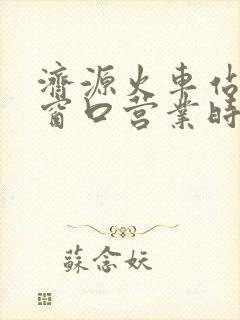 济源火车站售票窗口营业时间