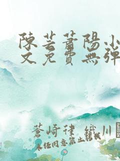 陈芸萧阳小说全文免费无弹窗阅读