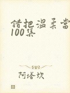 错把温柔当情深100集