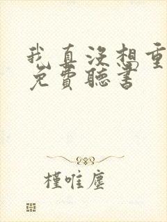 我真没想重生啊免费听书