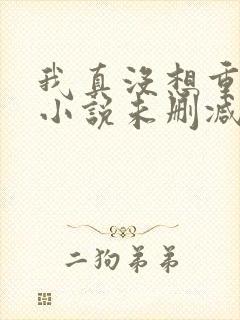 我真没想重生啊小说未删减完整版
