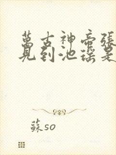 万古神帝张若尘见到池瑶是哪一章