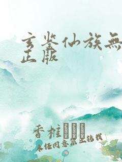 玄鉴仙族无删减正版